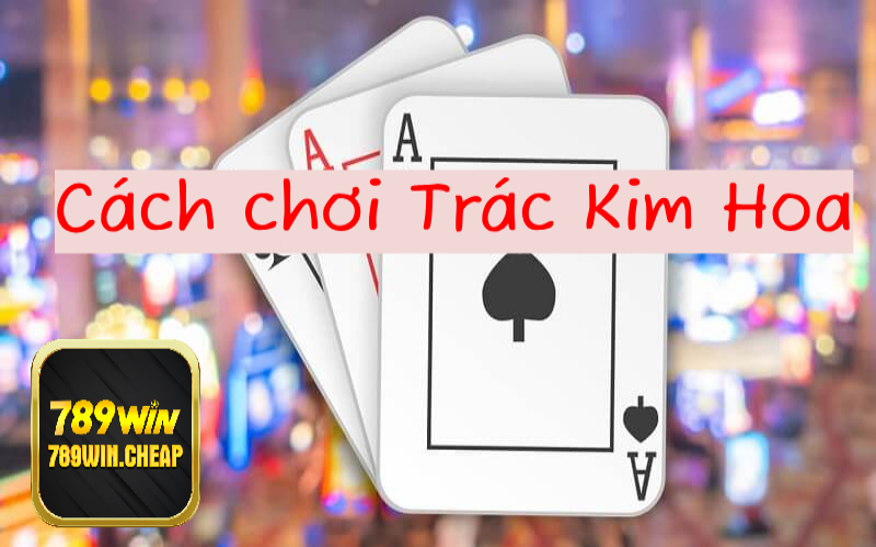 Cách chơi Trác Kim Hoa